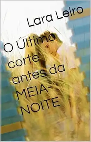 O Último corte antes da MEIA–NOITE – Lara Leiro