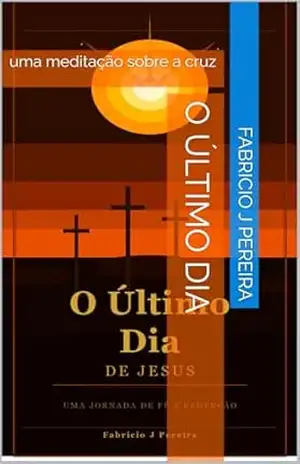 O Último Dia: uma meditação sobre a cruz – Fabricio   J Pereira