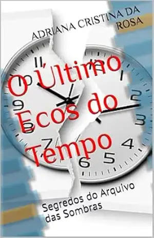 O Último Ecos do Tempo: Segredos do Arquivo das Sombras – ADRIANA CRISTINA DA ROSA
