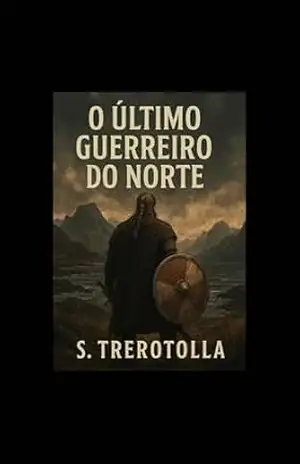 O Último Guerreiro do Norte: Ele perdeu tudo. Mas a honra ainda podia ser recuperada. – S. Trerotolla