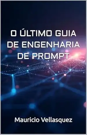O ÚLTIMO GUIA DE ENGENHARIA DE PROMPT - Mauricio Vellasquez