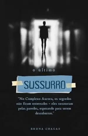Capa do livro O último Sussurro: No Complexo Aurora, os segredos não ficam enterrados – eles sussurram pelas paredes, esperando para serem descobertos. - Bruna Chagas