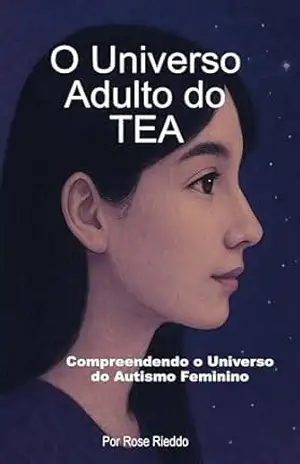 O UNIVERSO ADULTO DO TEA: Compreendendo o Universo do Autismo Feminino – ROSE RIEDDO O UNIVERSO ADULTO DO TEA: Compreendendo o Universo do Autismo Feminino – ROSE RIEDDO