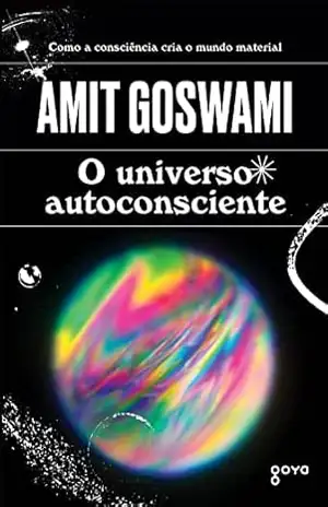 Capa do livro O universo autoconsciente: Como a consciência cria o mundo material - Amit Goswami