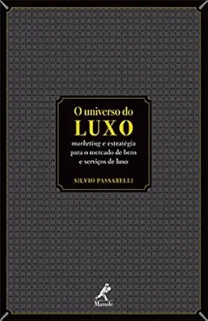 O universo do luxo: marketing e estratégia para o mercado de bens e serviços de luxo – SILVIO PASSARELLI