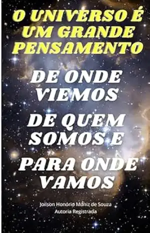 O UNIVERSO É UM GRANDE PENSAMENTO DE ONDE VIEMOS DE QUEM SOMOS PARA ONDE VAMOS – Joilson  Honório Muniz de Souza