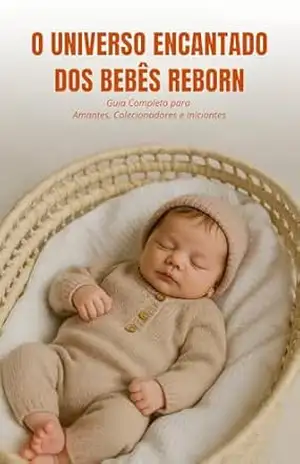 O Universo Encantado dos Bebês Reborn: Guia Completo para Amantes, Colecionadores e Iniciantes – Victor Viana