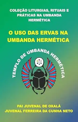 O USO DAS ERVAS NA UMBANDA HERMÉTICA (COLEÇÃO LITURGIAS, RITUAIS E PRÁTICAS NA UMBANDA HERMÉTICA) – Juvenal Ferreira da Cunha Neto (Pai JUvenal de Oxalá)