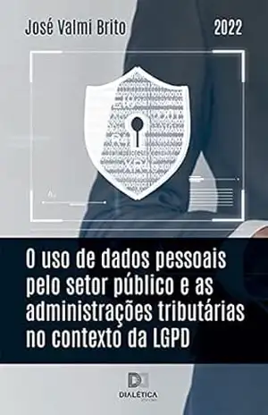 O uso de dados pessoais pelo setor público e as administrações tributárias no contexto da LGPD – José Valmi Brito O uso de dados pessoais pelo setor público e as administrações tributárias no contexto da LGPD – José Valmi Brito