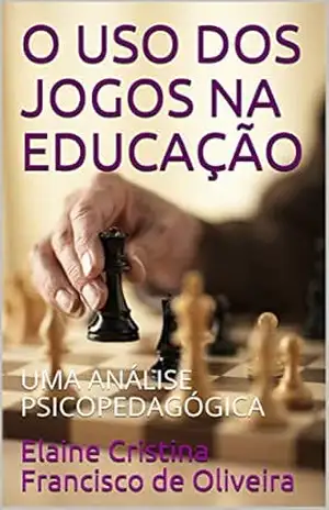 O USO DOS JOGOS NA EDUCAÇÃO: UMA ANÁLISE PSICOPEDAGÓGICA – Elaine Cristina Francisco de Oliveira O USO DOS JOGOS NA EDUCAÇÃO: UMA ANÁLISE PSICOPEDAGÓGICA – Elaine Cristina Francisco de Oliveira