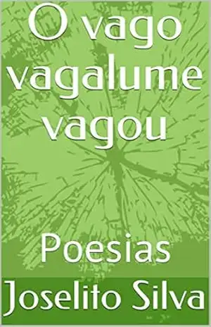 O vago vagalume vagou: Poesias – Joselito Silva