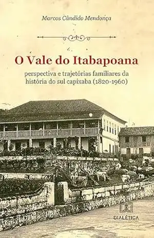 O Vale do Itabapoana: perspectiva e trajetórias familiares da história do sul capixaba (1820–1960) – Marcos Cândido Mendonça
