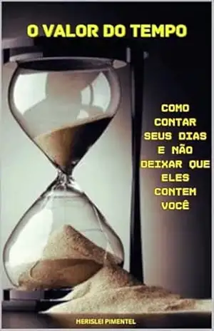 O Valor do Tempo: Como Contar Seus Dias e Não Deixar que Eles Contem Você – Herislei Pimentel O Valor do Tempo: Como Contar Seus Dias e Não Deixar que Eles Contem Você – Herislei Pimentel