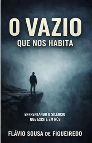 O VAZIO QUE NOS HABITA: Por que, mesmo quando tudo dá certo, algo ainda falta? – FLAVIO SOUSA DE FIGUEIREDO