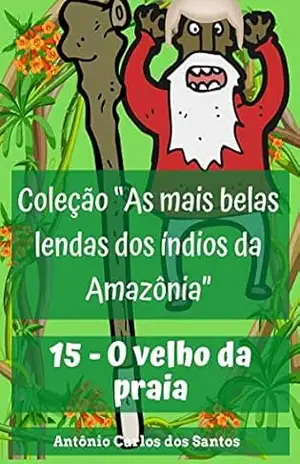 O velho da praia (Coleção As mais belas lendas dos índios da Amazônia Livro 15) – Antônio Carlos dos Santos