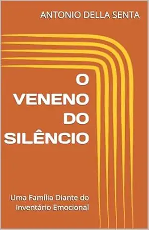 O VENENO DO SILÊNCIO: Uma Família Diante do Inventário Emocional – ANTONIO DELLA SENTA