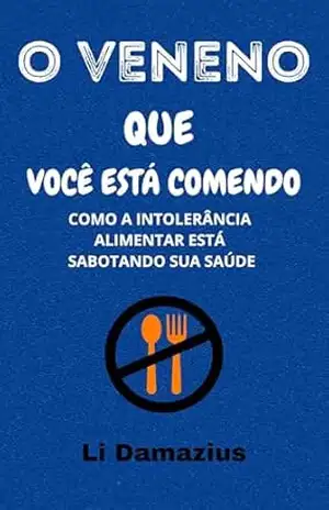 O VENENO QUE VOCÊ ESTÁ COMENDO: COMO A INTOLERÂNCIA ALIMENTAR ESTÁ SABOTANDO SUA SAÚDE (CORPOS EM TRANSFORMAÇÃO Livro 2) – Li Damazius