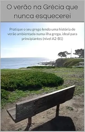 O verão na Grécia que nunca esquecerei: Pratique o seu grego lendo uma história de verão ambientada numa ilha grega, ideal para principiantes (nível A2–B1) – Theodoros e Ioannis Vasilopoulos O verão na Grécia que nunca esquecerei: Pratique o seu grego lendo uma história de verão ambientada numa ilha grega, ideal para principiantes (nível A2–B1) – Theodoros e Ioannis Vasilopoulos
