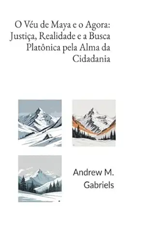 O Véu De Maya E O Agora: Justiça, Realidade E A Busca Platônica Pela Alma Da Cidadania – Andrews M. Gabriels O Véu De Maya E O Agora: Justiça, Realidade E A Busca Platônica Pela Alma Da Cidadania – Andrews M. Gabriels