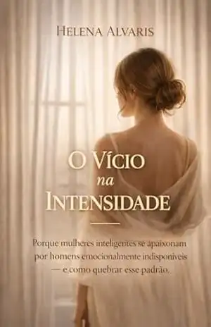 Capa do livro O VÍCIO NA INTENSIDADE: Por que mulheres inteligentes se apaixonam por homens emocionalmente indisponíveis — e como quebrar esse padrão - Helena  Alvaris