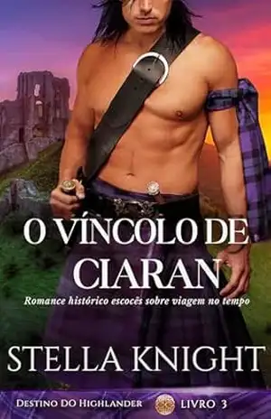 O Vínculo de Ciaran: Romance histórico escocês sobre viagem no tempo (Destino do Highlander Livro 3) – Stella Knight