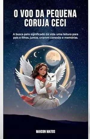 O voo da pequena coruja Ceci: A busca pelo significado da vida: uma leitura para pais e filhos, juntos, criarem conexão e memórias. - MAICON MATOS O voo da pequena coruja Ceci: A busca pelo significado da vida: uma leitura para pais e filhos, juntos, criarem conexão e memórias. - MAICON MATOS