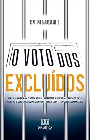 O voto dos excluídos: análise da incapacidade eleitoral ativa nas hipóteses de suspensão dos direitos políticos previstos na Constituição de 1988 e sua ... com o Estado de Direito Democrático - Isaltino Barbosa Neto O voto dos excluídos: análise da incapacidade eleitoral ativa nas hipóteses de suspensão dos direitos políticos previstos na Constituição de 1988 e sua ... com o Estado de Direito Democrático - Isaltino Barbosa Neto
