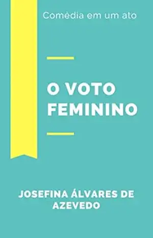 O Voto Feminino: Comédia em um ato – Josefina Álvares de Azevedo O Voto Feminino: Comédia em um ato – Josefina Álvares de Azevedo