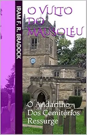 O VULTO DO MAUSOLÉU: O Andarilho Dos Cemitérios Ressurge (O Agreste Mal Assombrado / Poesia / Livro 6) – Iram F. R. Bradock