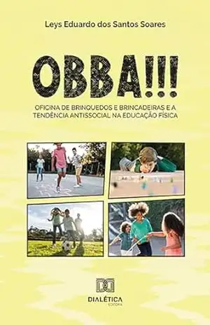OBBA!!!: Oficina de Brinquedos e Brincadeiras e a tendência antissocial na Educação Física – Leys Eduardo dos Santos Soares OBBA!!!: Oficina de Brinquedos e Brincadeiras e a tendência antissocial na Educação Física – Leys Eduardo dos Santos Soares