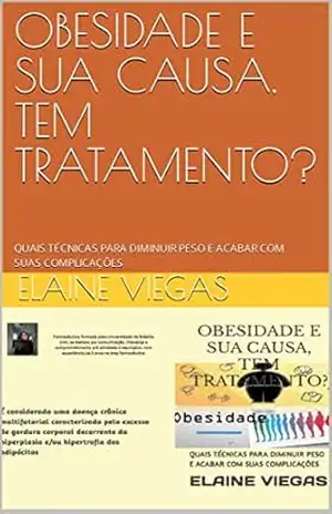 OBESIDADE E SUA CAUSA, TEM TRATAMENTO?: QUAIS TÉCNICAS PARA DIMINUIR PESO E ACABAR COM SUAS COMPLICAÇÕES – ELAINE VIEGAS