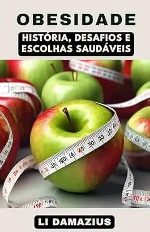 OBESIDADE: HISTÓRIA, DESAFIOS E ESCOLHAS SAUDÁVEIS (CORPOS EM TRANSFORMAÇÃO Livro 1) – Li Damazius