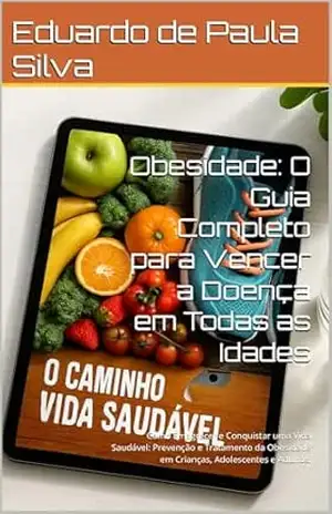 Capa do livro Obesidade: O Guia Completo para Vencer a Doença em Todas as Idades: Como Emagrecer e Conquistar uma Vida Saudável: Prevenção e Tratamento da Obesidade em Crianças, Adolescentes e Adultos. - Eduardo de Paula Silva