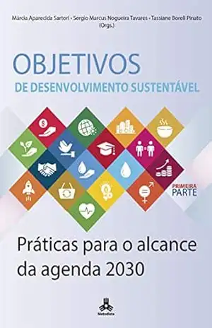 Objetivos de Desenvolvimento Sustentável: Práticas para o alcance da agenda 2030 – Márcia Aparecida Sartori Objetivos de Desenvolvimento Sustentável: Práticas para o alcance da agenda 2030 – Márcia Aparecida Sartori