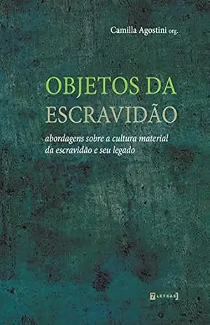 Objetos da escravidão: Abordagens sobre a cultura material da escravidão e seu legado – Camilla Agostini