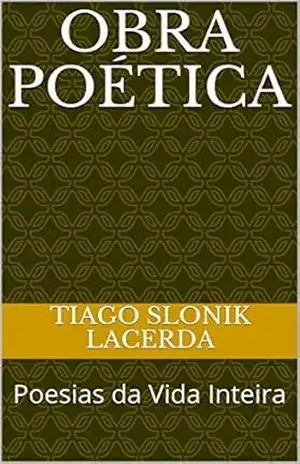 Obra Poética: Poesias da Vida Inteira – Tiago Slonik Lacerda Obra Poética: Poesias da Vida Inteira – Tiago Slonik Lacerda