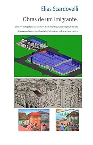 Obras de um Imigrante: Descreve a chegada de sua família no Brasil durante a grande emigração Italiana. Descreve também as suas obras industriais, suas … arte e seus estudos. (EAS20180001 Livro 1) – Elias Scardovelli