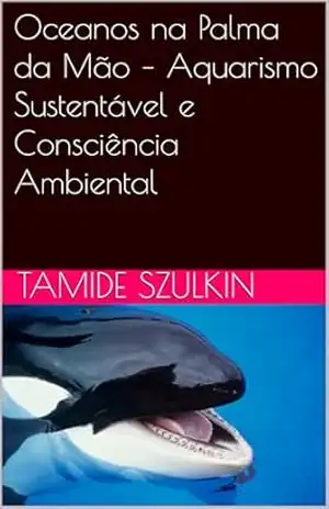 Capa do livro Oceanos na Palma da Mão – Aquarismo Sustentável e Consciência Ambiental - Tamide Szulkin