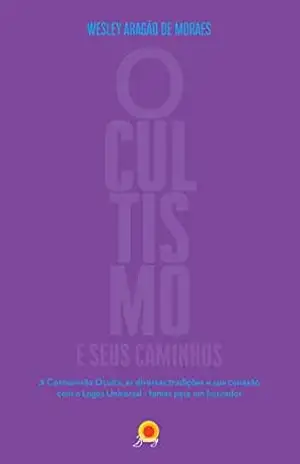 Ocultismo e seus caminhos: A cosmovisão Oculta, as diversas tradições e sua conexão com o Logos Universal – temas para um buscador – Wesley Aragão de Moraes Ocultismo e seus caminhos: A cosmovisão Oculta, as diversas tradições e sua conexão com o Logos Universal – temas para um buscador – Wesley Aragão de Moraes