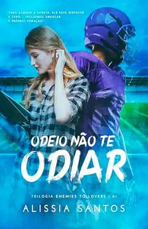 ODEIO NÃO TE ODIAR: Trilogia Enemies To Lovers – Alissia Santos