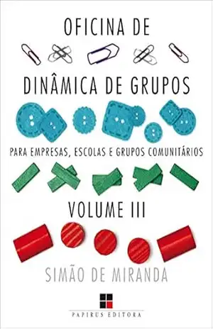 Oficina de dinâmica de grupos para empresas, escolas e grupos comunitários – Volume III (Catálogo geral Livro 3) – Simão de Miranda