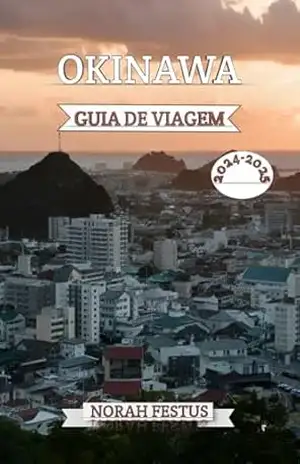 OKINAWA GUIA DE VIAGEM 2024 – 2025: Descubra jóias escondidas, delícias culturais, dicas locais e segredos com itinerários especializados para aventuras inesquecíveis nas ilhas encantadas do Japão – Norah Festus