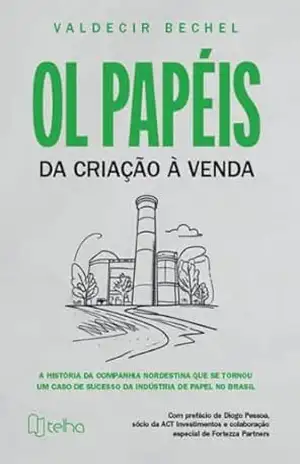 OL Papéis: da criação à venda – a história da companhia nordestina que se tornou um caso de sucesso da indústria de papel no Brasil – Valdecir Bechel