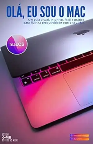 Olá, Eu Sou o Mac – Domine seu Mac, do seu jeito – Não importa a versão do macOS que você tenha! (Tutoriais, Dicas eCursos para Dispositivos Apple, Sistemas … do Cotidiano e Segurança Digital. Livro 1) – Julio Cesar Barbosa
