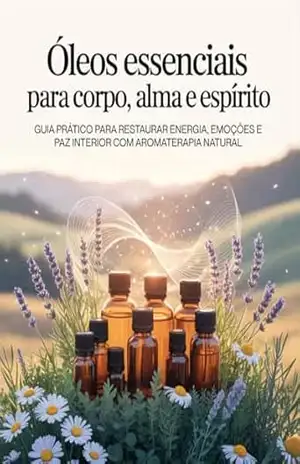 Óleos Essenciais para Corpo, Alma e Espírito: Guia prático para restaurar energia, emoções e paz interior com aromaterapia natural – Leandro Matos