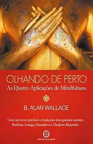 Olhando de Perto: As Quatro Aplicações de Mindfulness – B. Alan Wallace