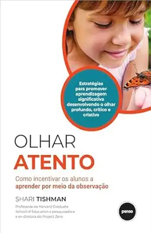 Olhar Atento: Como Incentivar os Alunos a Aprender Por Meio da Observação – Shari Tishman Olhar Atento: Como Incentivar os Alunos a Aprender Por Meio da Observação – Shari Tishman