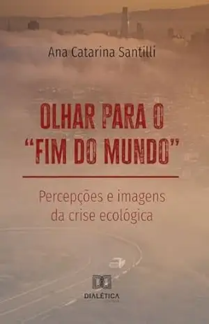 Capa do livro Olhar para o ''fim do mundo'': Percepções e imagens da crise ecológica - Ana Catarina Santilli