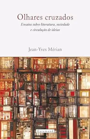 Olhares cruzados. Ensaios sobre literatura, sociedade e circulação de ideias - Jean-Yves Méria