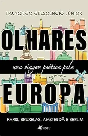 Olhares: Uma Viagem Poética Pela Europa – Paris, Bruxelas, Amsterdã e Berlim – Francisco Crescêncio Júnior Olhares: Uma Viagem Poética Pela Europa – Paris, Bruxelas, Amsterdã e Berlim – Francisco Crescêncio Júnior